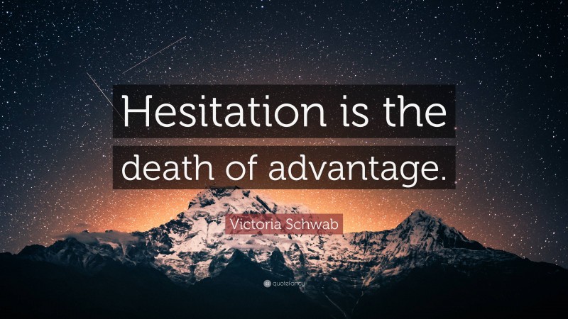 Victoria Schwab Quote: “Hesitation is the death of advantage.”