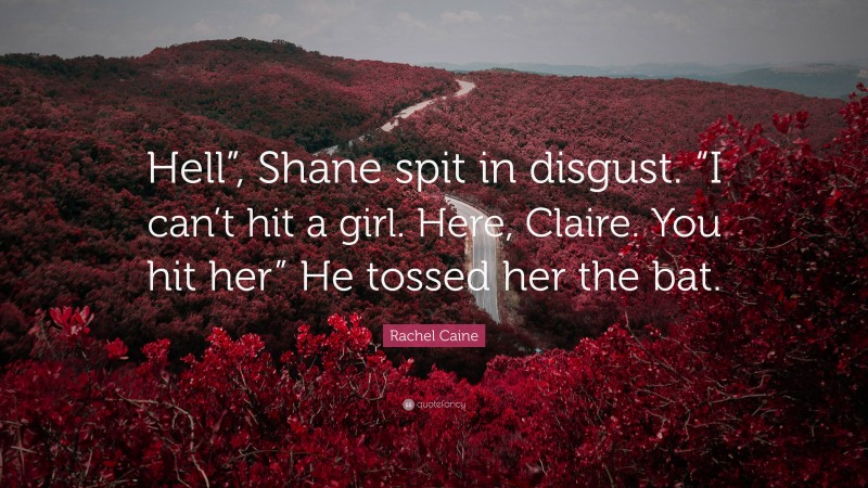 Rachel Caine Quote: “Hell”, Shane spit in disgust. “I can’t hit a girl. Here, Claire. You hit her” He tossed her the bat.”