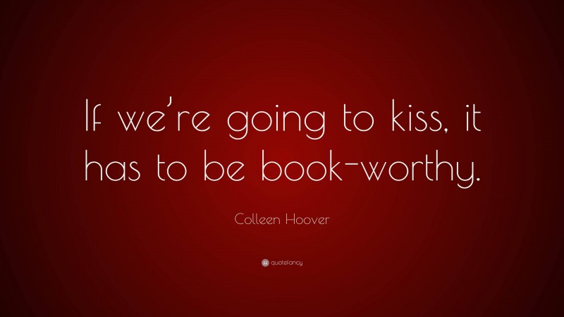 Colleen Hoover Quote: “If we’re going to kiss, it has to be book-worthy.”