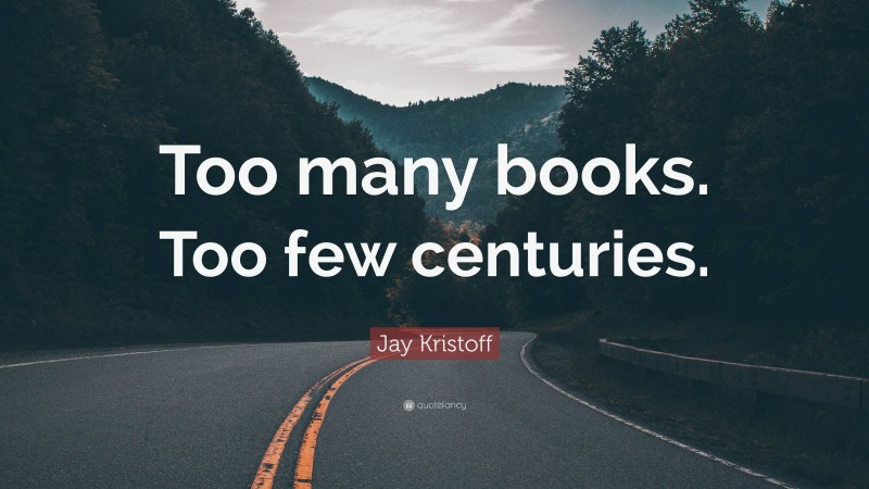 Jay Kristoff Quote: “Too many books. Too few centuries.”