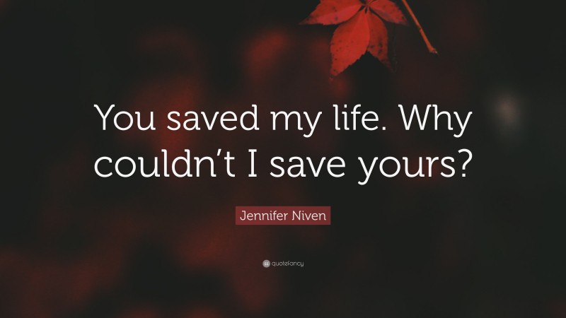 Jennifer Niven Quote: “You saved my life. Why couldn’t I save yours?”