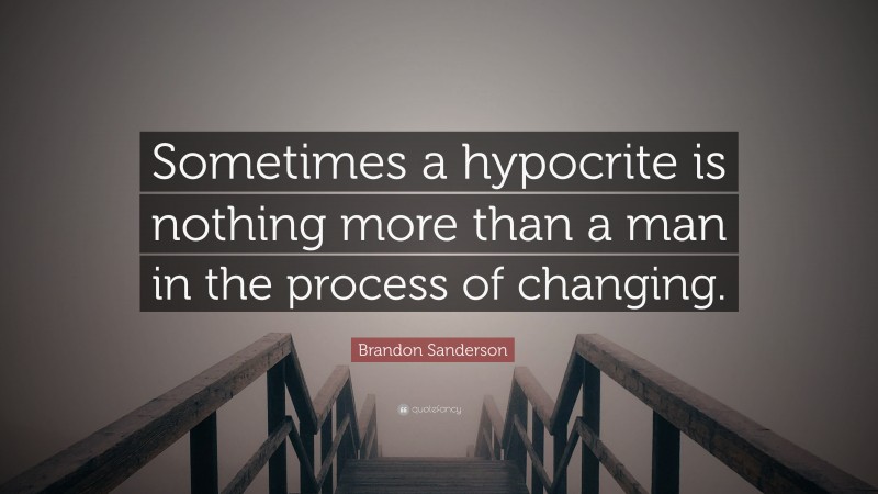 Brandon Sanderson Quote: “Sometimes a hypocrite is nothing more than a man in the process of changing.”
