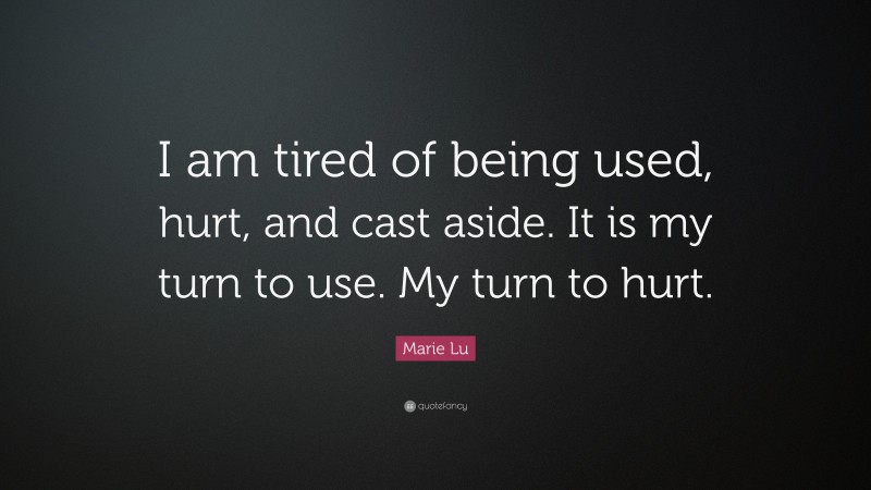 Marie Lu Quote: “I am tired of being used, hurt, and cast aside. It is my turn to use. My turn to hurt.”