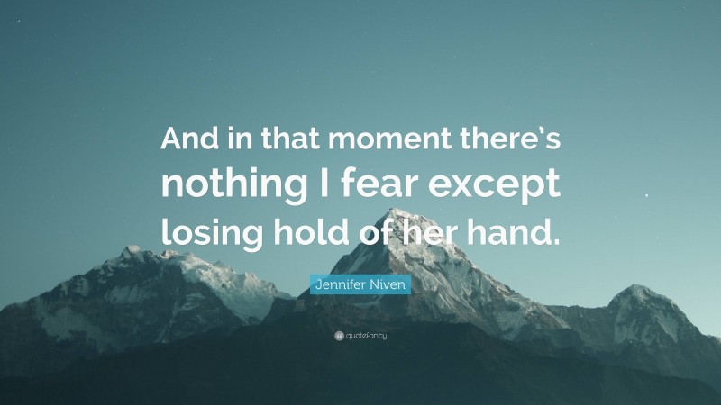 Jennifer Niven Quote: “And in that moment there’s nothing I fear except losing hold of her hand.”