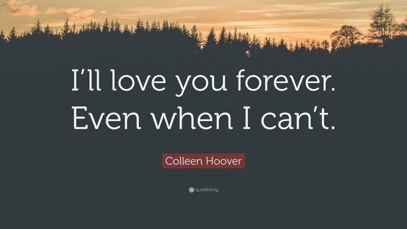 Colleen Hoover Quote: “I’ll love you forever. Even when I can’t.”