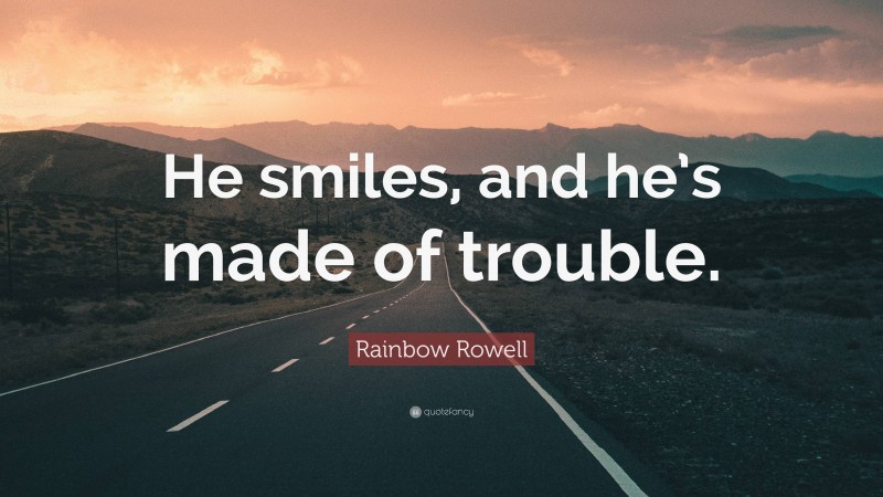 Rainbow Rowell Quote: “He smiles, and he’s made of trouble.”