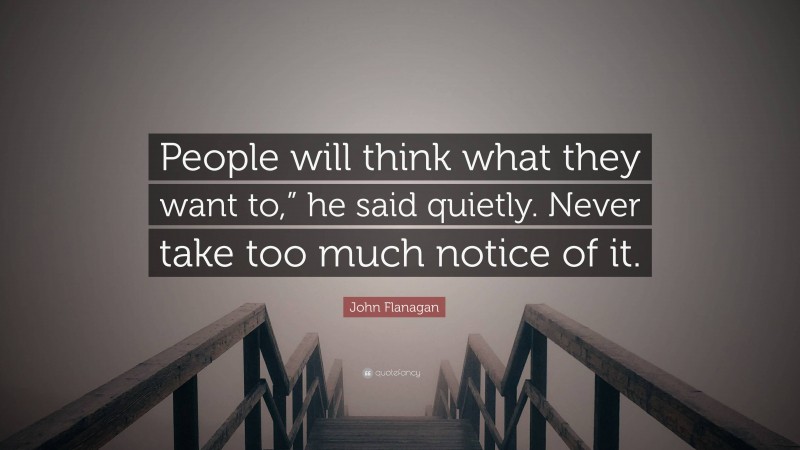 John Flanagan Quote: “People will think what they want to,” he said quietly. Never take too much notice of it.”