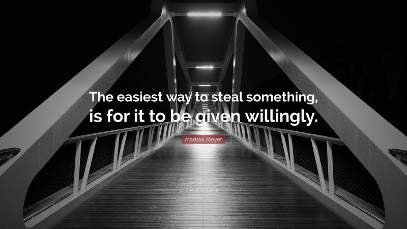 Marissa Meyer Quote: “The easiest way to steal something, is for it to be given willingly.”