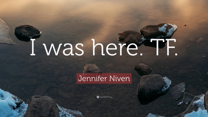 Jennifer Niven Quote: “I was here. TF.”