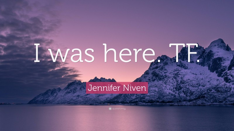 Jennifer Niven Quote: “I was here. TF.”