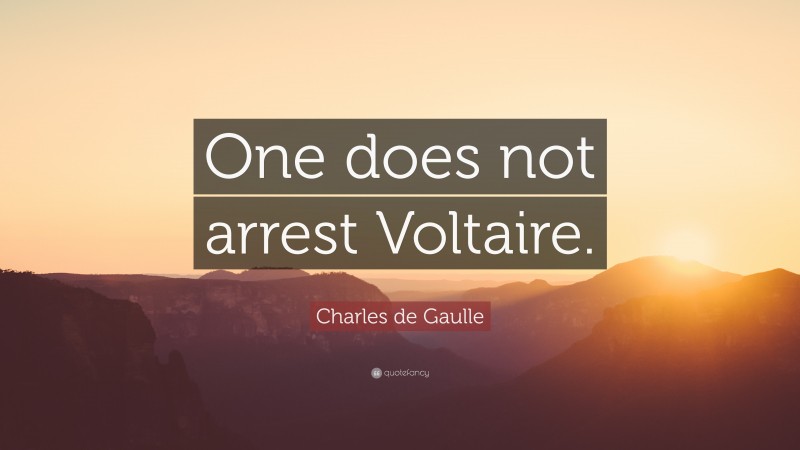 Charles de Gaulle Quote: “One does not arrest Voltaire.”