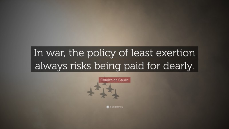 Charles de Gaulle Quote: “In war, the policy of least exertion always risks being paid for dearly.”