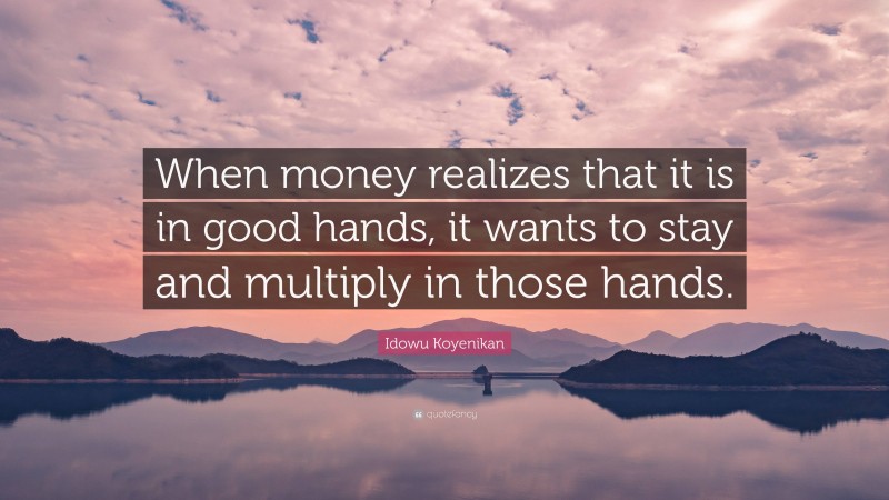 Idowu Koyenikan Quote: “When money realizes that it is in good hands, it wants to stay and multiply in those hands.”
