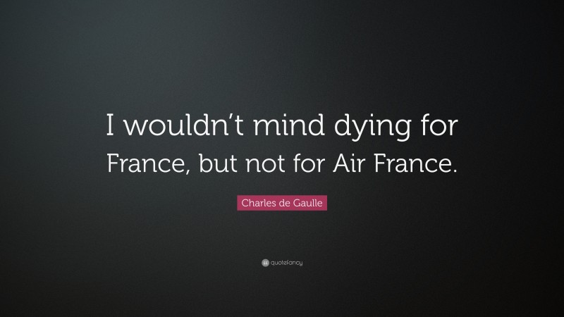 Charles de Gaulle Quote: “I wouldn’t mind dying for France, but not for Air France.”