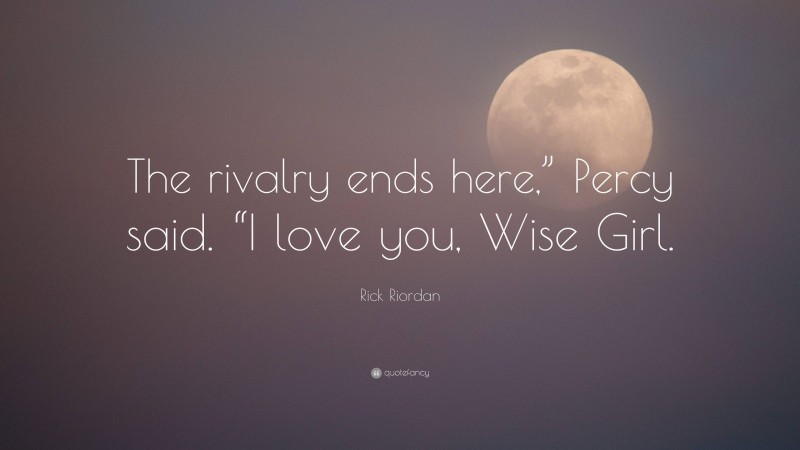 Rick Riordan Quote: “The rivalry ends here,” Percy said. “I love you, Wise Girl.”