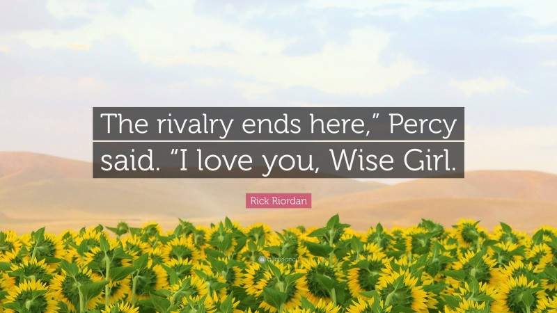 Rick Riordan Quote: “The rivalry ends here,” Percy said. “I love you, Wise Girl.”