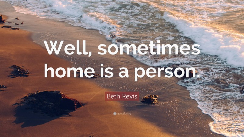 Beth Revis Quote: “Well, sometimes home is a person.”