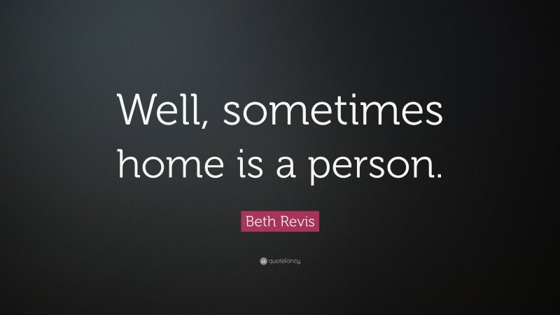 Beth Revis Quote: “Well, sometimes home is a person.”