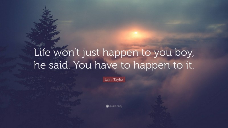 Laini Taylor Quote: “Life won’t just happen to you boy, he said. You have to happen to it.”