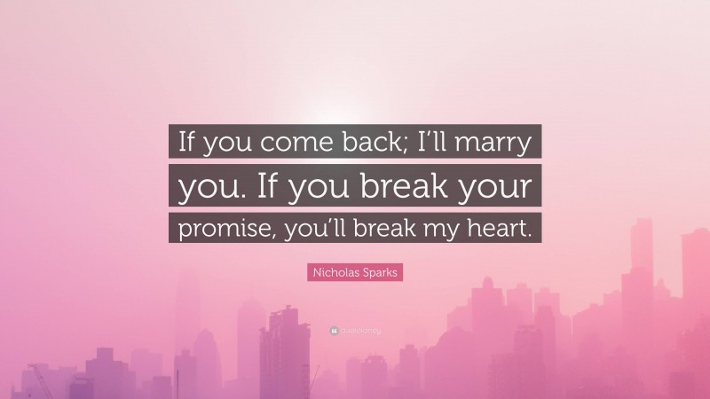 Nicholas Sparks Quote: “If you come back; I’ll marry you. If you break your promise, you’ll break my heart.”