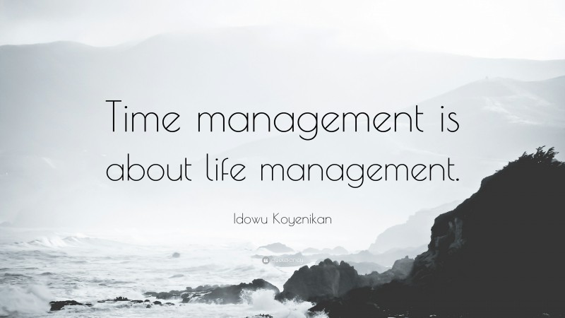 Idowu Koyenikan Quote: “Time management is about life management.”
