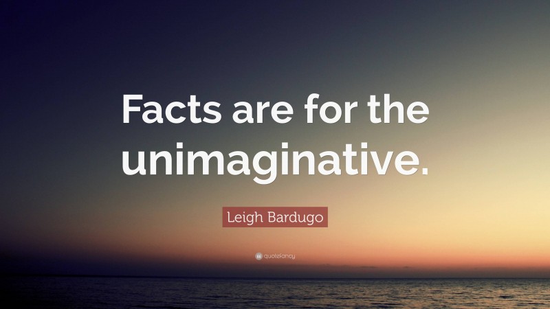 Leigh Bardugo Quote: “Facts are for the unimaginative.”
