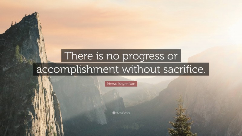 Idowu Koyenikan Quote: “There is no progress or accomplishment without sacrifice.”