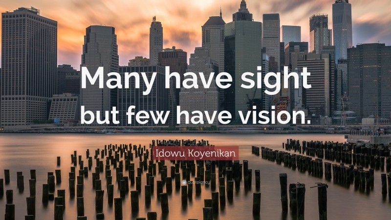 Idowu Koyenikan Quote: “Many have sight but few have vision.”