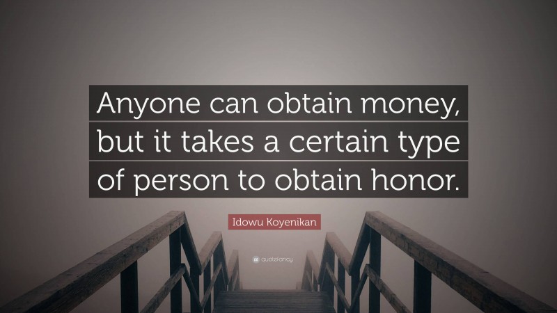 Idowu Koyenikan Quote: “Anyone can obtain money, but it takes a certain type of person to obtain honor.”
