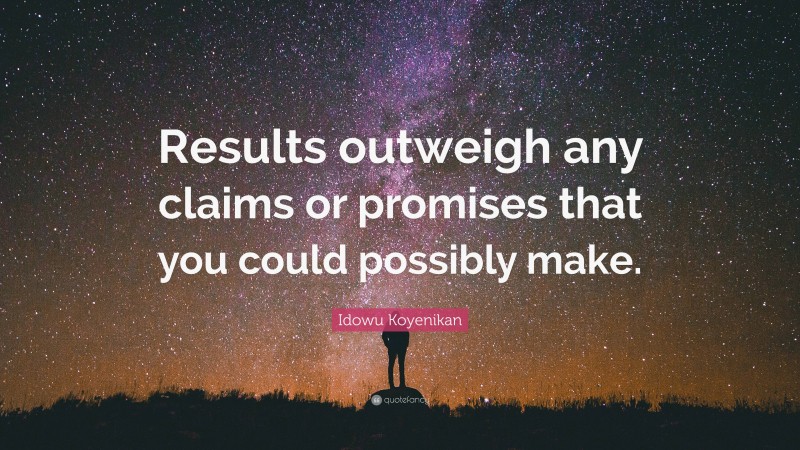 Idowu Koyenikan Quote: “Results outweigh any claims or promises that you could possibly make.”