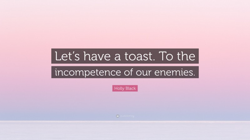 Holly Black Quote: “Let’s have a toast. To the incompetence of our enemies.”