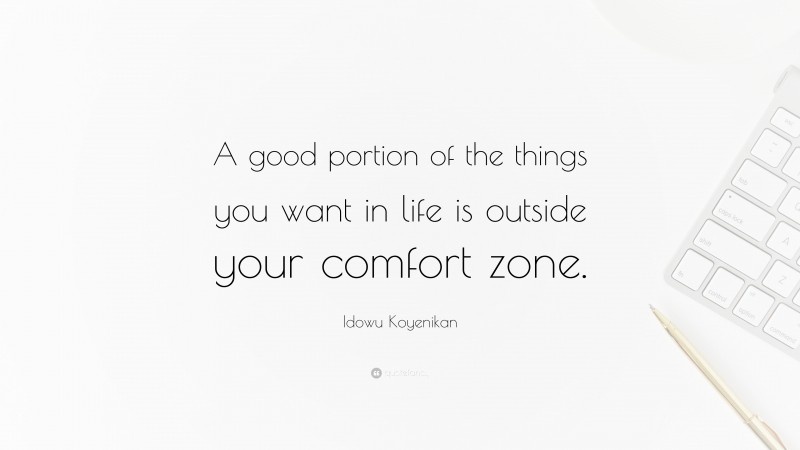 Idowu Koyenikan Quote: “A good portion of the things you want in life is outside your comfort zone.”