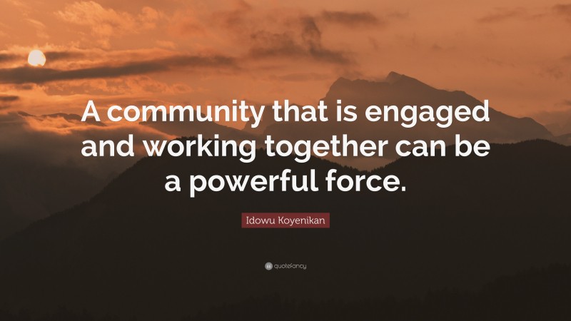 Idowu Koyenikan Quote: “A community that is engaged and working together can be a powerful force.”