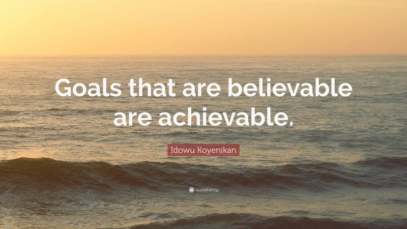 Idowu Koyenikan Quote: “Goals that are believable are achievable.”