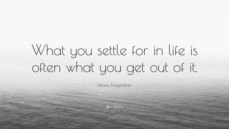 Idowu Koyenikan Quote: “What you settle for in life is often what you get out of it.”