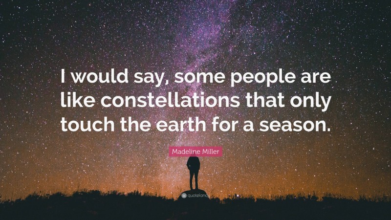 Madeline Miller Quote: “I would say, some people are like constellations that only touch the earth for a season.”