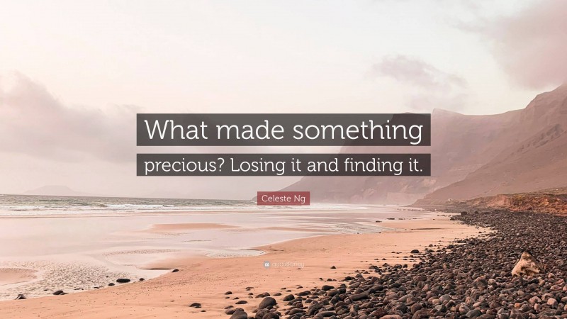 Celeste Ng Quote: “What made something precious? Losing it and finding it.”