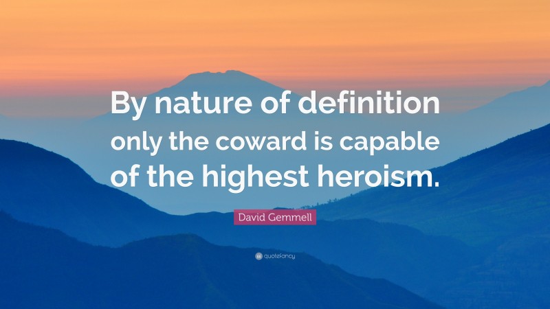 David Gemmell Quote: “By nature of definition only the coward is capable of the highest heroism.”