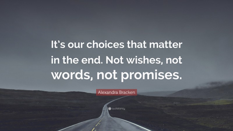 Alexandra Bracken Quote: “It’s our choices that matter in the end. Not wishes, not words, not promises.”