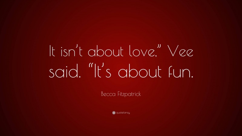 Becca Fitzpatrick Quote: “It isn’t about love,” Vee said. “It’s about fun.”