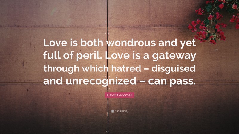 David Gemmell Quote: “Love is both wondrous and yet full of peril. Love is a gateway through which hatred – disguised and unrecognized – can pass.”