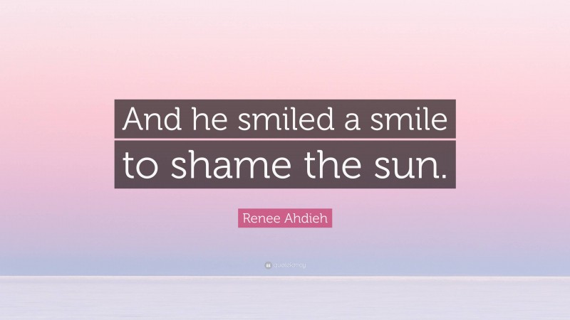 Renee Ahdieh Quote: “And he smiled a smile to shame the sun.”