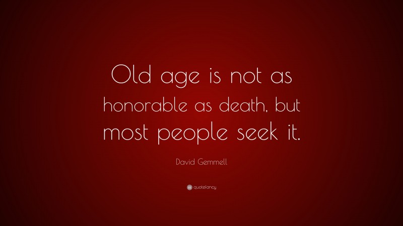 David Gemmell Quote: “Old age is not as honorable as death, but most people seek it.”