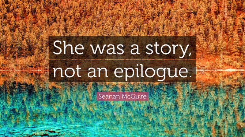 Seanan McGuire Quote: “She was a story, not an epilogue.”