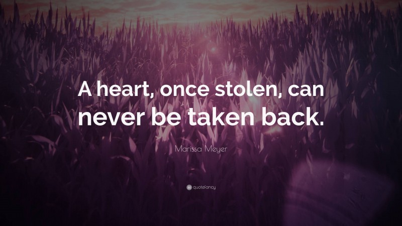 Marissa Meyer Quote: “A heart, once stolen, can never be taken back.”