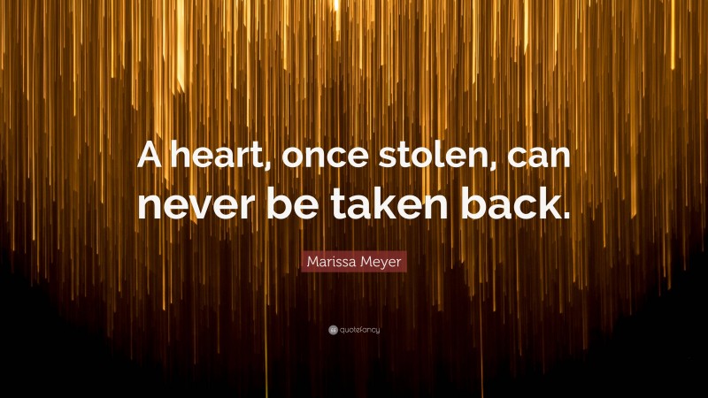 Marissa Meyer Quote: “A heart, once stolen, can never be taken back.”