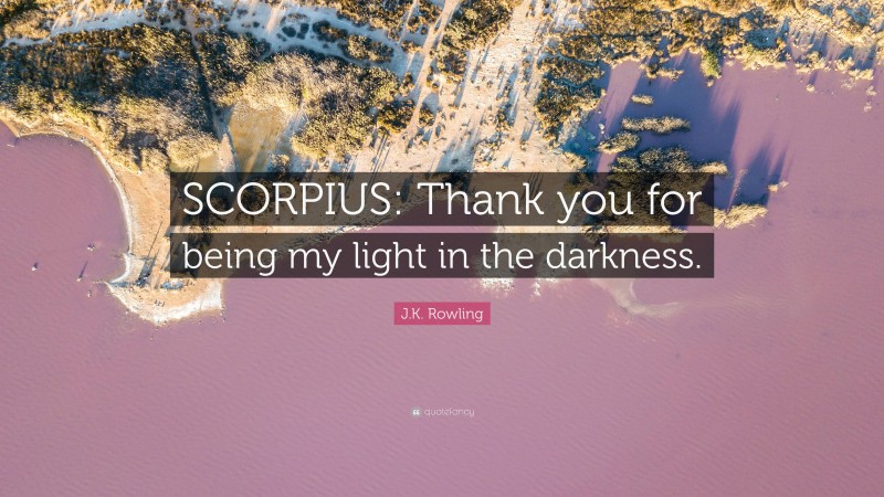 J.K. Rowling Quote: “SCORPIUS: Thank you for being my light in the darkness.”