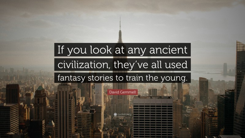 David Gemmell Quote: “If you look at any ancient civilization, they’ve all used fantasy stories to train the young.”