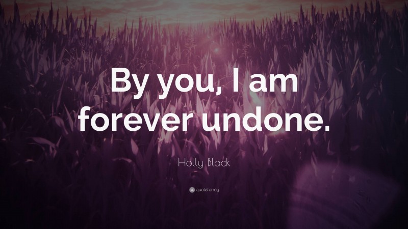 Holly Black Quote: “By you, I am forever undone.”