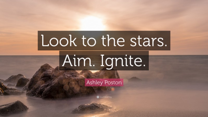 Ashley Poston Quote: “Look to the stars. Aim. Ignite.”